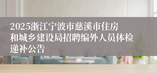 2025浙江宁波市慈溪市住房和城乡建设局招聘编外人员体检递补公告