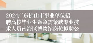 2024广东佛山市事业单位招聘高校毕业生暨急需紧缺专业技术人员南海区博物馆岗位拟聘公示