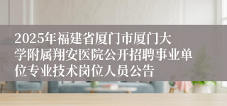 2025年福建省厦门市厦门大学附属翔安医院公开招聘事业单位专业技术岗位人员公告