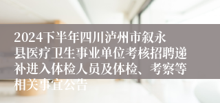 2024下半年四川泸州市叙永县医疗卫生事业单位考核招聘递补进入体检人员及体检、考察等相关事宜公告