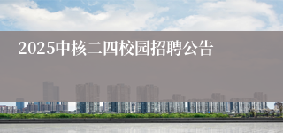 2025中核二四校园招聘公告 