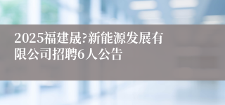 2025福建晟?新能源发展有限公司招聘6人公告