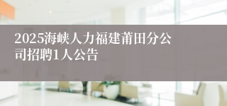 2025海峡人力福建莆田分公司招聘1人公告