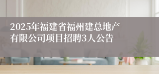 2025年福建省福州建总地产有限公司项目招聘3人公告