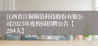 江西省江铜铜箔科技股份有限公司2025年度校园招聘公告【204人】
