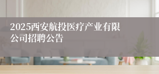 2025西安航投医疗产业有限公司招聘公告