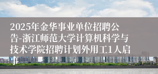 2025年金华事业单位招聘公告-浙江师范大学计算机科学与技术学院招聘计划外用工1人启事