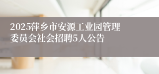 2025萍乡市安源工业园管理委员会社会招聘5人公告