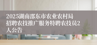 2025湖南邵东市农业农村局招聘农技推广服务特聘农技员2人公告