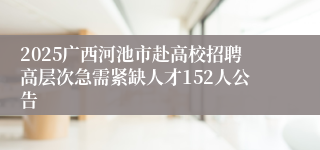 2025广西河池市赴高校招聘高层次急需紧缺人才152人公告