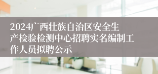 2024广西壮族自治区安全生产检验检测中心招聘实名编制工作人员拟聘公示