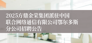 2025方鼎金荣集团派驻中国联合网络通信有限公司鄂尔多斯分公司招聘公告