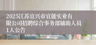 2025江苏宜兴市宜能实业有限公司招聘综合事务部辅助人员1人公告