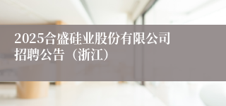 2025合盛硅业股份有限公司招聘公告（浙江）