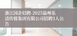 浙江国企招聘-2025温州乐清传媒集团有限公司招聘3人公告