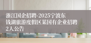 浙江国企招聘-2025宁波东钱湖旅游度假区某国有企业招聘2人公告