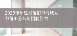2025年福建省莆田市海峡人力莆田分公司招聘简章