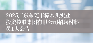 2025广东东莞市樟木头实业投资控股集团有限公司招聘材料员1人公告