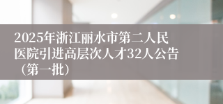 2025年浙江丽水市第二人民医院引进高层次人才32人公告（第一批）
