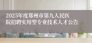 2025年度郑州市第九人民医院招聘实用型专业技术人才公告