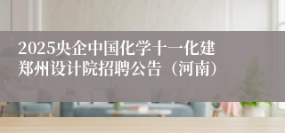 2025央企中国化学十一化建郑州设计院招聘公告（河南）