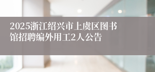 2025浙江绍兴市上虞区图书馆招聘编外用工2人公告