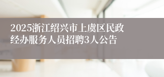 2025浙江绍兴市上虞区民政经办服务人员招聘3人公告