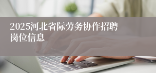 2025河北省际劳务协作招聘岗位信息