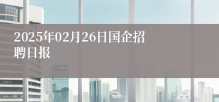 2025年02月26日国企招聘日报