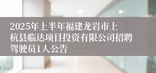 2025年上半年福建龙岩市上杭县临达项目投资有限公司招聘驾驶员1人公告