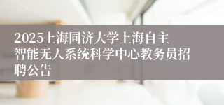 2025上海同济大学上海自主智能无人系统科学中心教务员招聘公告