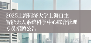 2025上海同济大学上海自主智能无人系统科学中心综合管理专员招聘公告