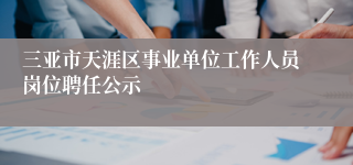 三亚市天涯区事业单位工作人员岗位聘任公示