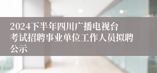 2024下半年四川广播电视台考试招聘事业单位工作人员拟聘公示