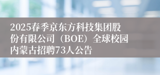 2025春季京东方科技集团股份有限公司（BOE）全球校园内蒙古招聘73人公告