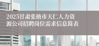 2025甘肃张掖市天仁人力资源公司招聘岗位需求信息简表