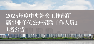 2025年度中央社会工作部所属事业单位公开招聘工作人员11名公告