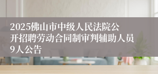 2025佛山市中级人民法院公开招聘劳动合同制审判辅助人员9人公告