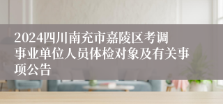 2024四川南充市嘉陵区考调事业单位人员体检对象及有关事项公告