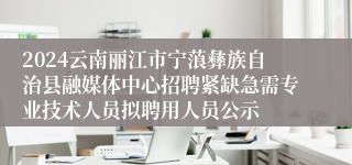 2024云南丽江市宁蒗彝族自治县融媒体中心招聘紧缺急需专业技术人员拟聘用人员公示