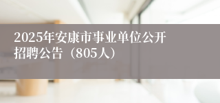 2025年安康市事业单位公开招聘公告（805人）
