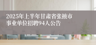 2025年上半年甘肃省张掖市事业单位招聘94人公告