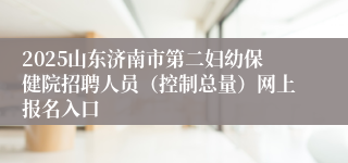 2025山东济南市第二妇幼保健院招聘人员（控制总量）网上报名入口