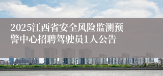 2025江西省安全风险监测预警中心招聘驾驶员1人公告