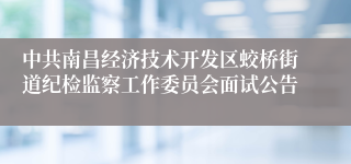 中共南昌经济技术开发区蛟桥街道纪检监察工作委员会面试公告