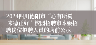 2024四川德阳市“心有所蜀 来德正好”校园招聘市本级招聘岗位拟聘人员的聘前公示