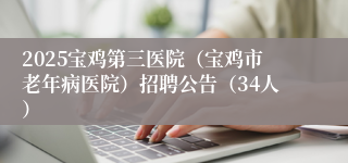 2025宝鸡第三医院（宝鸡市老年病医院）招聘公告（34人）