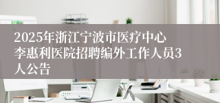 2025年浙江宁波市医疗中心李惠利医院招聘编外工作人员3人公告