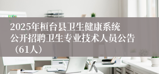 2025年桓台县卫生健康系统公开招聘卫生专业技术人员公告（61人）