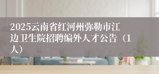 2025云南省红河州弥勒市江边卫生院招聘编外人才公告（1人）